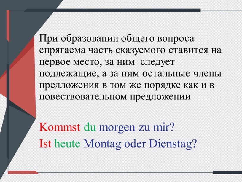 При образовании общего вопроса спрягаема часть сказуемого ставится на первое место, за ним следует подлежащие, а за ним остальные члены предложения в том же порядке…