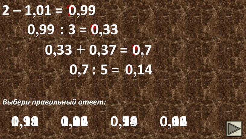 Выбери правильный ответ: 0,99 0,99 1,99 0,99 1,01 0,91 0,99 : 3 = ? 0,33 0,33 0,22 0,33 0,11 0,66 0,33 + 0,37 = ?…