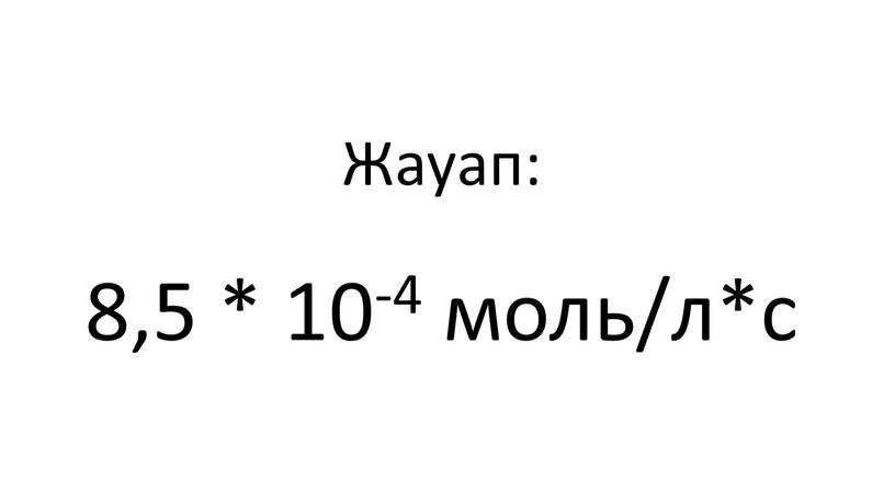 Жауап: 8,5 * 10-4 моль/л*с