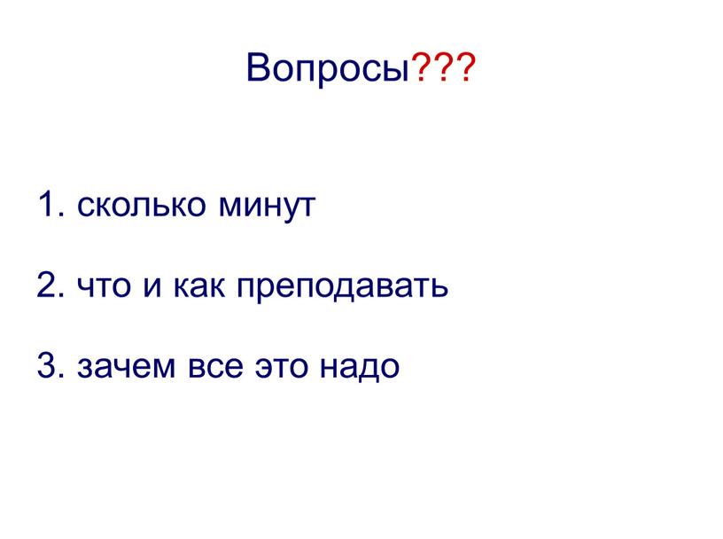 Вопросы??? 1. сколько минут 2. что и как преподавать 3