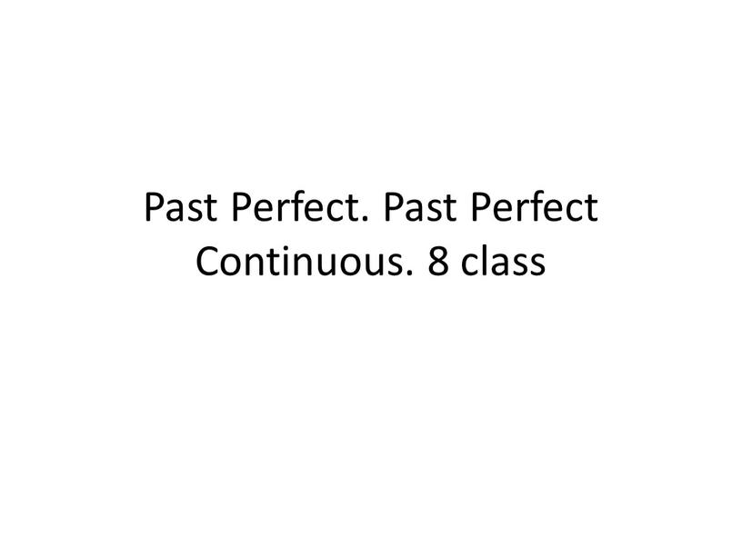 Past Perfect. Past Perfect Continuous