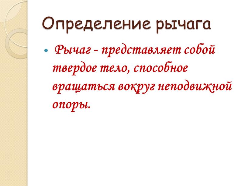 Определение рычага Рычаг - представляет собой твердое тело, способное вращаться вокруг неподвижной опоры