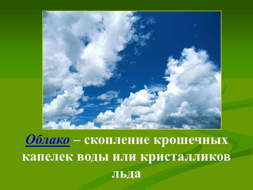 Облако – скопление крошечных капелек воды или кристалликов льда