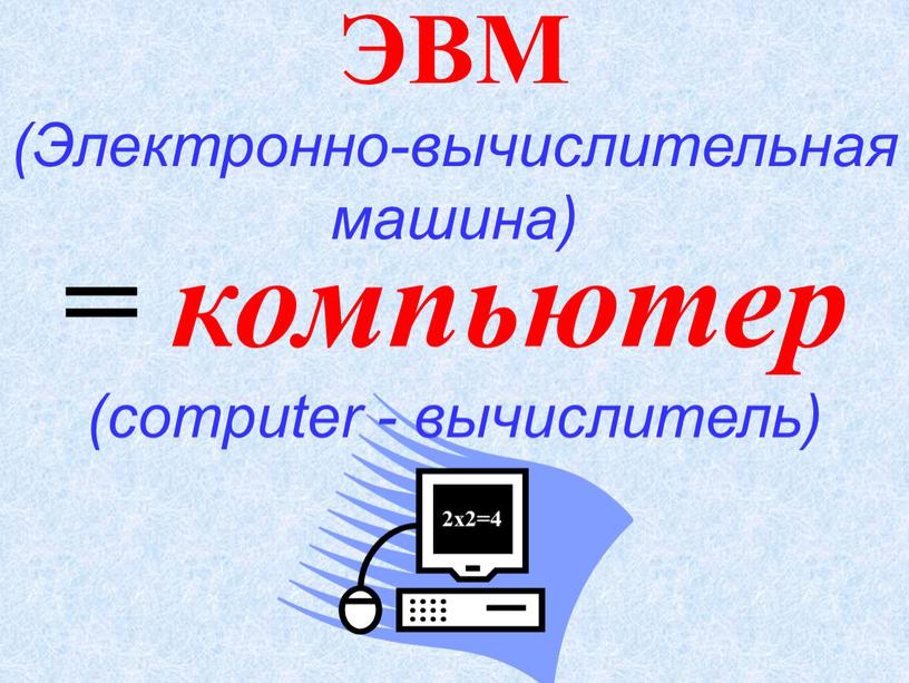 ЭВМ (Электронно-вычислительная машина) = компьютер (computer - вычислитель)