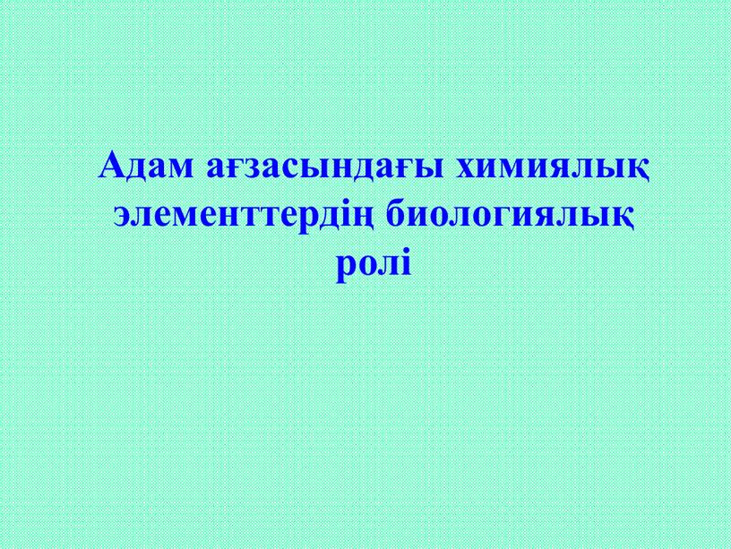 Адам ағзасындағы химиялық элементтердің биологиялық ролі