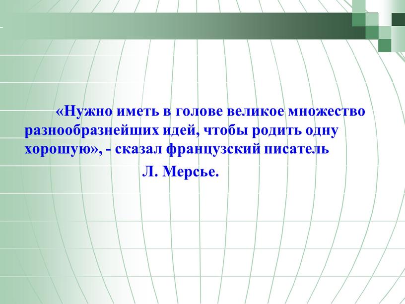 Нужно иметь в голове великое множество разнообразнейших идей, чтобы родить одну хорошую», - сказал французский писатель