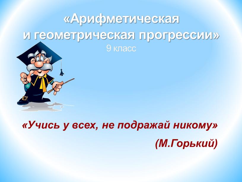 Учись у всех, не подражай никому» (М