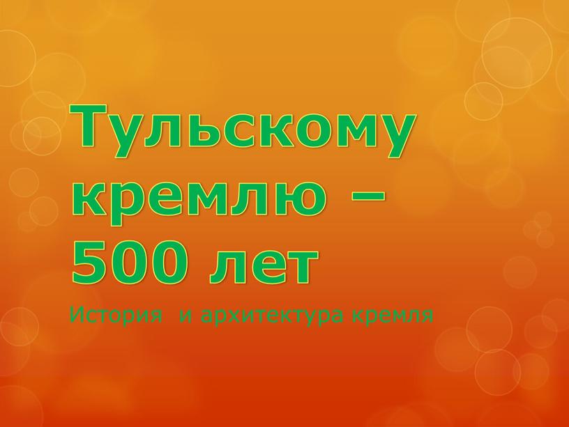 Тульскому кремлю – 500 лет История и архитектура кремля