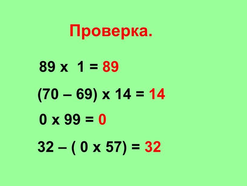 Проверка. 89 х 1 = 89 (70 – 69) х 14 = 14 0 х 99 = 0 32 – ( 0 х 57) =…