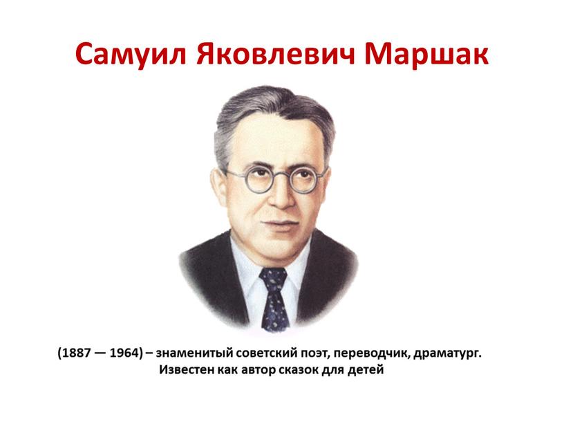 Самуил Яковлевич Маршак (1887 — 1964) – знаменитый советский поэт, переводчик, драматург