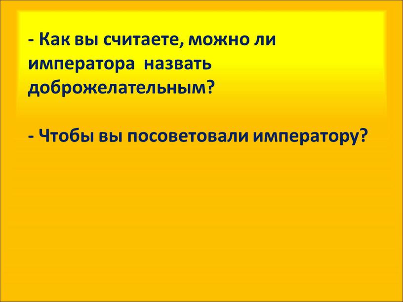 Как вы считаете, можно ли императора назвать доброжелательным? -