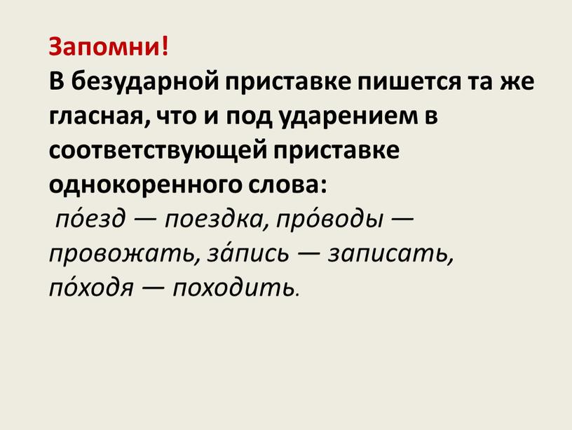 Запомни! В безударной приставке пишется та же гласная, что и под ударением в соответствующей приставке однокоренного слова: по́езд — поездка, про́воды — провожать, за́пись —…