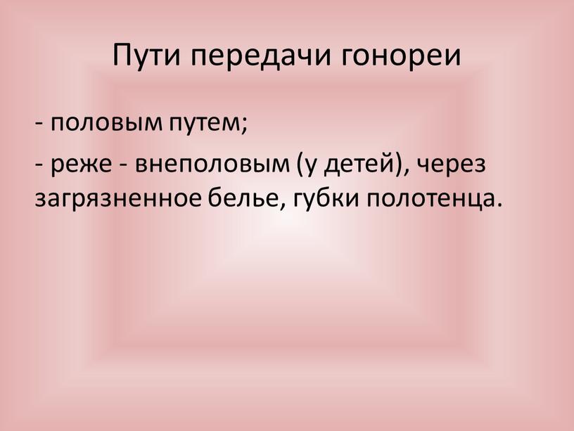 Пути передачи гонореи половым путем; реже - внеполовым (у детей), через загрязненное белье, губки полотенца