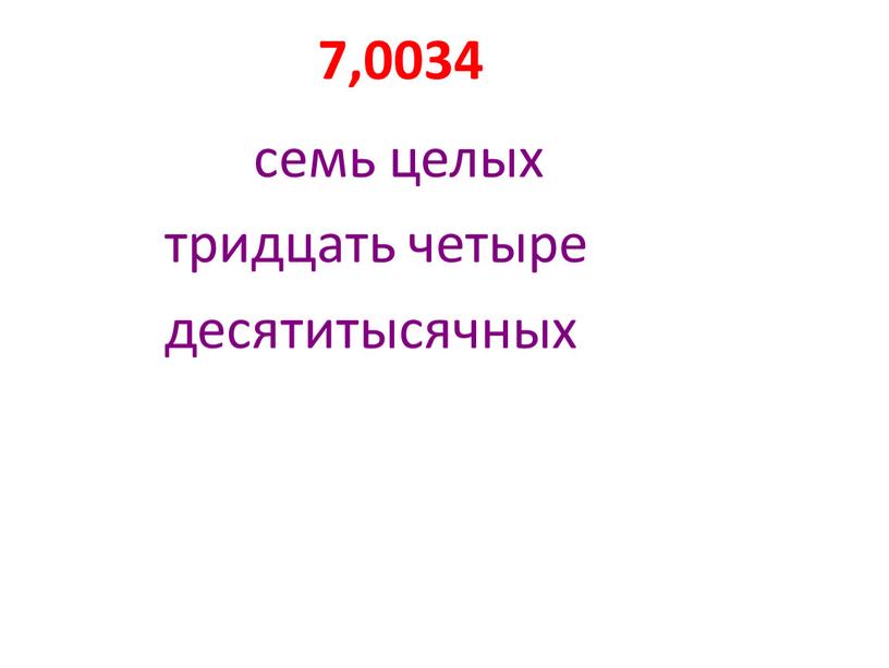 7,0034 семь целых тридцать четыре десятитысячных