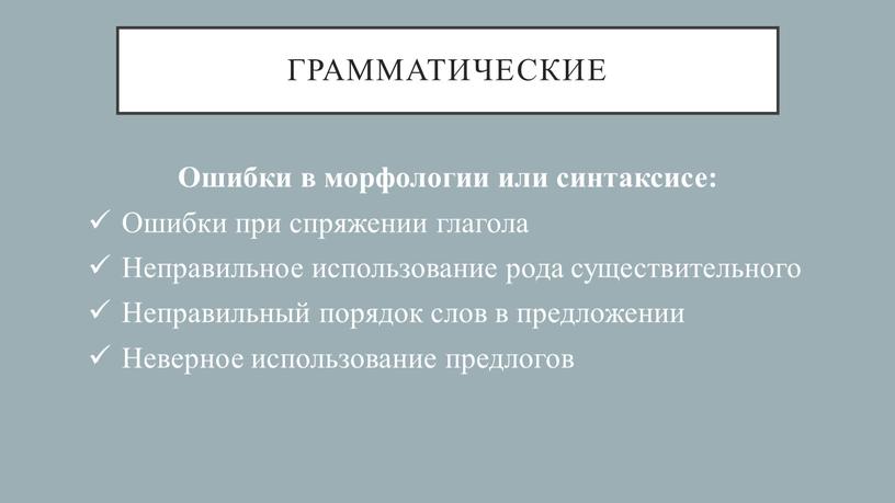 Грамматические Ошибки в морфологии или синтаксисе: