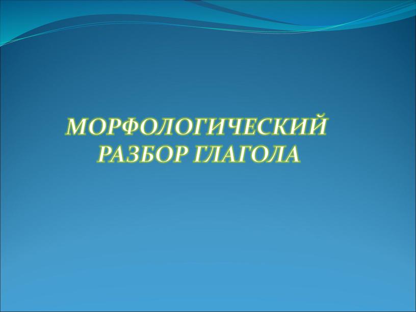 МОРФОЛОГИЧЕСКИЙ РАЗБОР ГЛАГОЛА