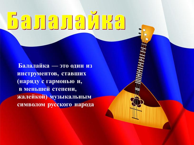 Балалайка Балалайка — это один из инструментов, ставших (наряду с гармонью и, в меньшей степени, жалейкой) музыкальным символом русского народа