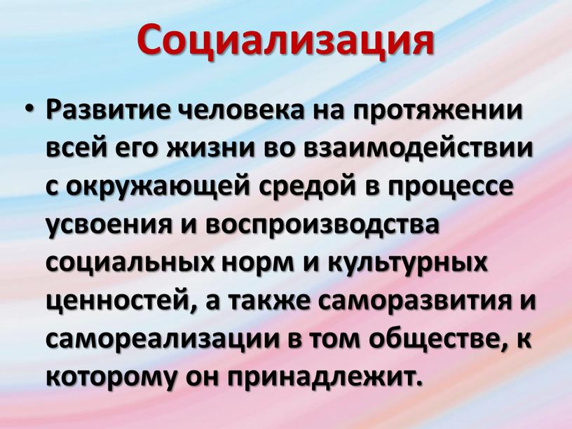 Социализация Развитие человека на протяжении всей его жизни во взаимодействии с окружающей средой в процессе усвоения и воспроизводства социальных норм и культурных ценностей, а также…