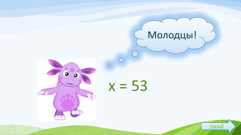 Молодцы! Назад х = 53