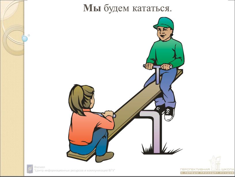 Мы будем кататься.