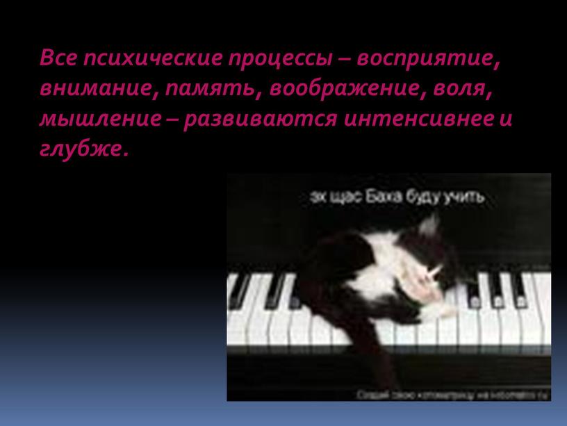 Все психические процессы – восприятие, внимание, память, воображение, воля, мышление – развиваются интенсивнее и глубже