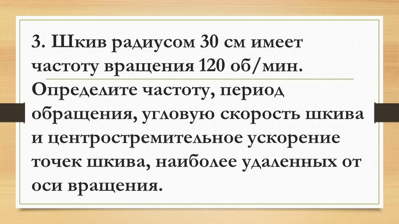 Шкив радиусом 30 см имеет частоту вращения 120 об/мин