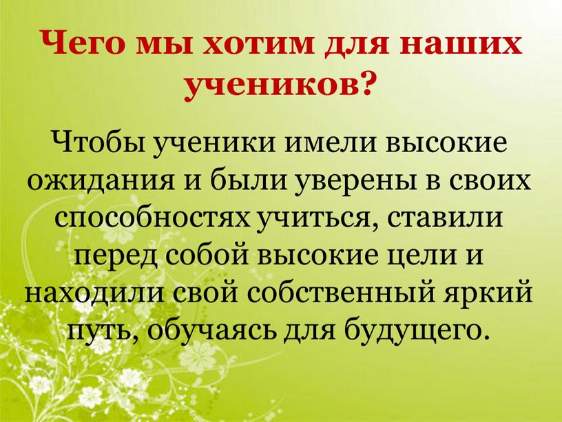 Чтобы ученики имели высокие ожидания и были уверены в своих способностях учиться, ставили перед собой высокие цели и находили свой собственный яркий путь, обучаясь для…