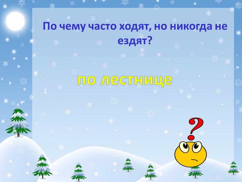 По чему часто ходят, но никогда не ездят? по лестнице