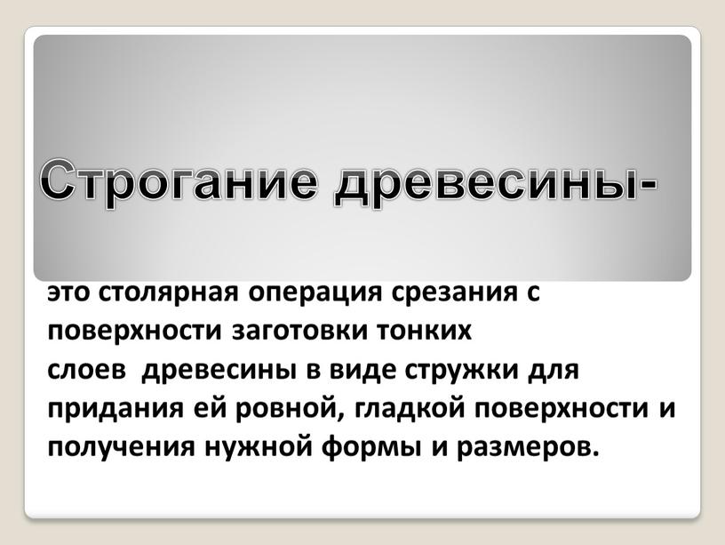 Строгание древесины- это столярная операция срезания с поверхности заготовки тонких слоев древесины в виде стружки для придания ей ровной, гладкой поверхности и получения нужной формы…