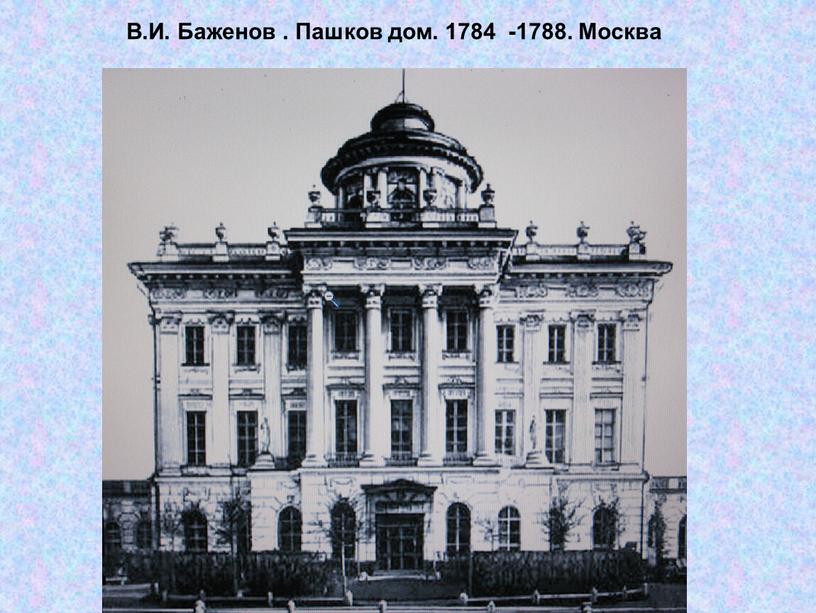 В.И. Баженов . Пашков дом. 1784 -1788