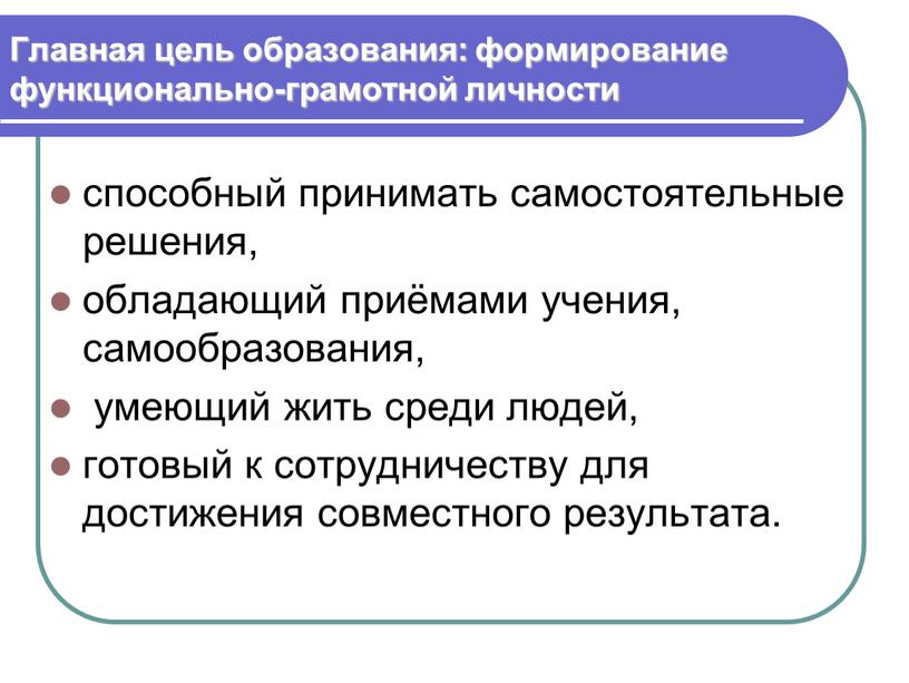 Главная цель образования: формирование функционально-грамотной личности способный принимать самостоятельные решения, обладающий приёмами учения, самообразования, умеющий жить среди людей, готовый к сотрудничеству для достижения совместного результата