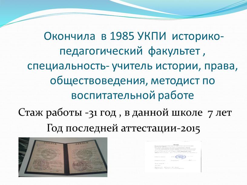 Окончила в 1985 УКПИ историко- педагогический факультет , специальность- учитель истории, права, обществоведения, методист по воспитательной работе