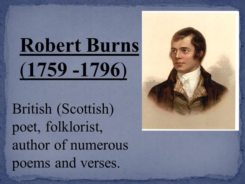 Robert Burns ( 1759 -1796 ) British (Scottish) poet, folklorist, author of numerous poems and verses