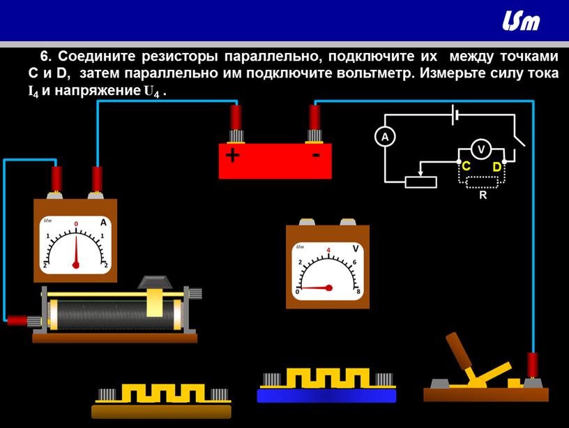 C D 6. Соедините резисторы параллельно, подключите их между точками