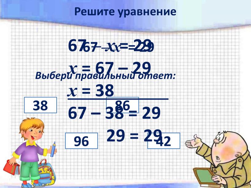 Выбери правильный ответ: 96 86 38 42 67 – х = 29 х = 67 – 29 х = 38 67 – 38 = 29…