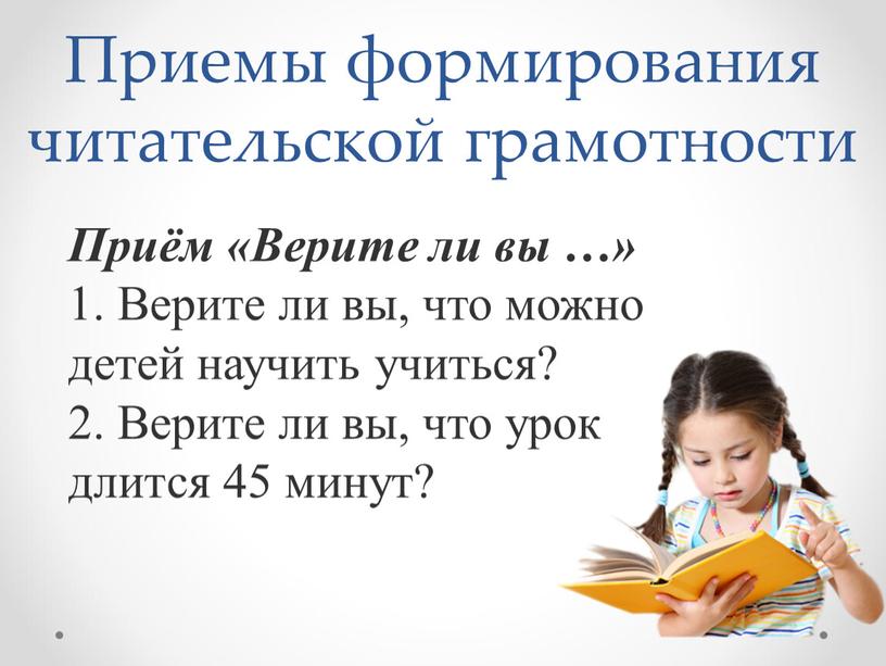 Приём «Верите ли вы …» 1. Верите ли вы, что можно детей научить учиться? 2