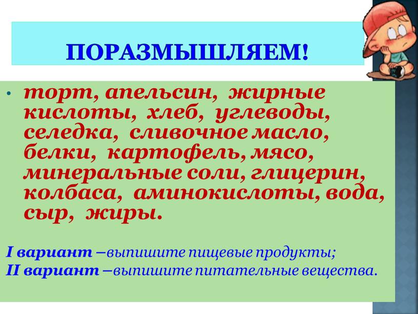 Поразмышляем! торт, апельсин, жирные кислоты, хлеб, углеводы, селедка, сливочное масло, белки, картофель, мясо, минеральные соли, глицерин, колбаса, аминокислоты, вода, сыр, жиры