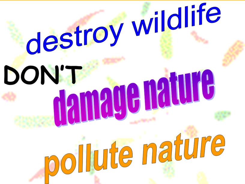 DON’T destroy wildlife damage nature pollute nature