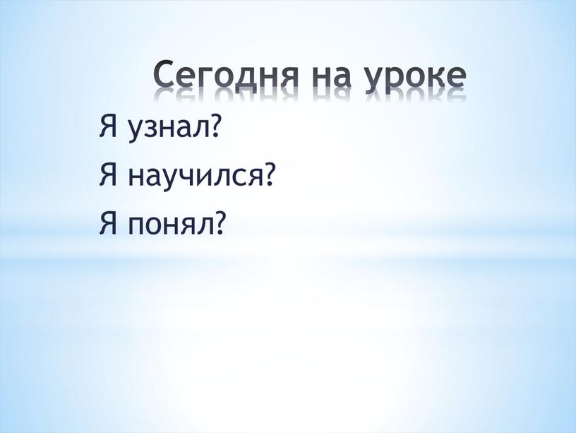 Сегодня на уроке Я узнал? Я научился?