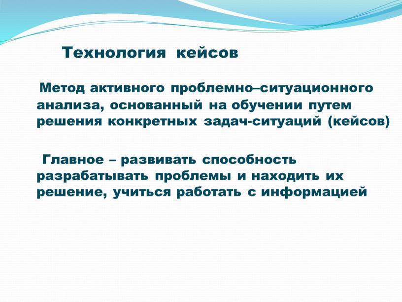 Технология кейсов Метод активного проблемно–ситуационного анализа, основанный на обучении путем решения конкретных задач-ситуаций (кейсов)