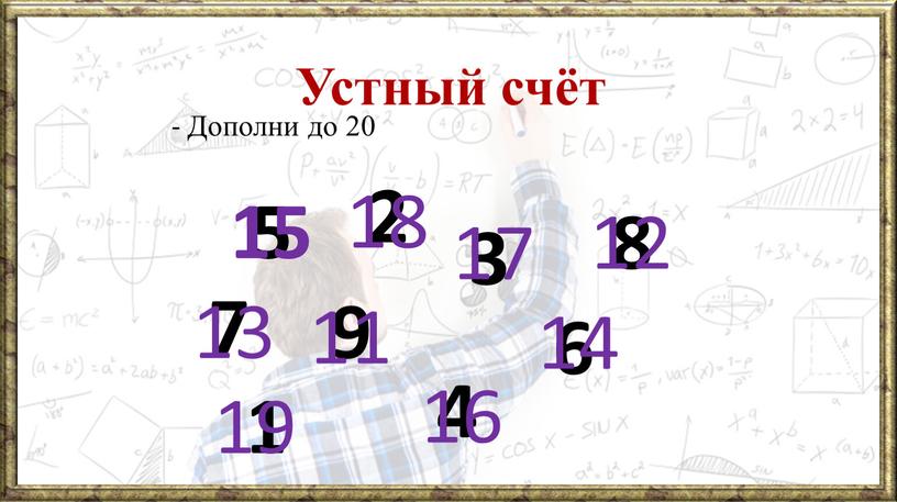 Устный счёт - Дополни до 20 5 7 9 3 8 1 4 2 6 15 18 17 12 13 11 14 19 16