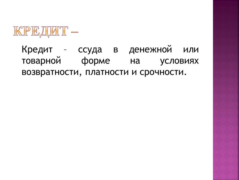 Кредит – Кредит – ссуда в денежной или товарной форме на условиях возвратности, платности и срочности