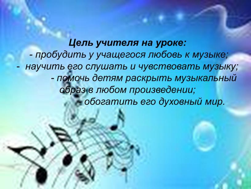 Цель учителя на уроке: - пробудить у учащегося любовь к музыке; научить его слушать и чувствовать музыку; - помочь детям раскрыть музыкальный образ в любом…