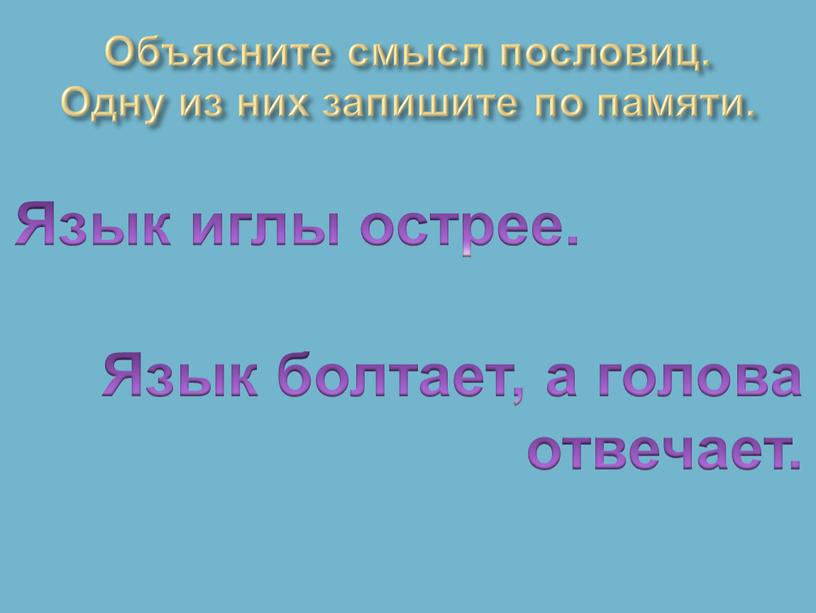 Объясните смысл пословиц. Одну из них запишите по памяти