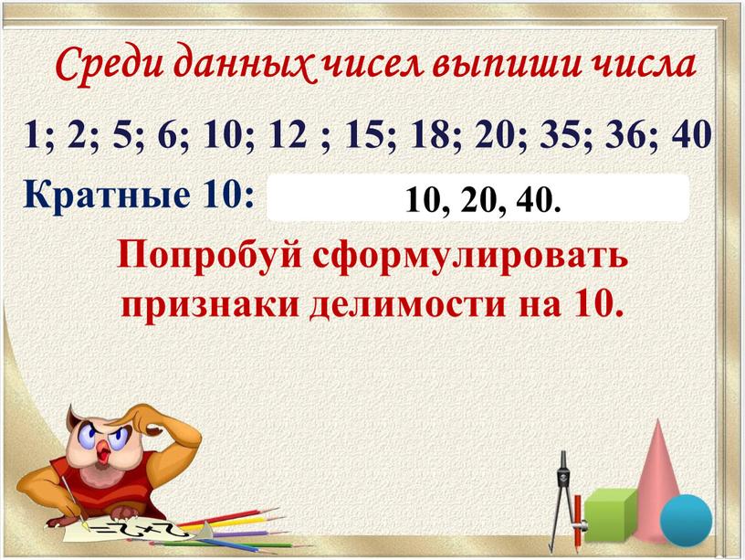 Среди данных чисел выпиши числа 1; 2; 5; 6; 10; 12 ; 15; 18; 20; 35; 36; 40