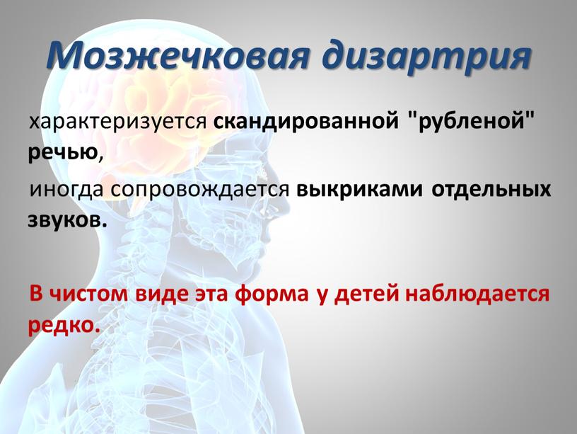 Мозжечковая дизартрия характеризуется скандированной "рубленой" речью , иногда сопровождается выкриками отдельных звуков