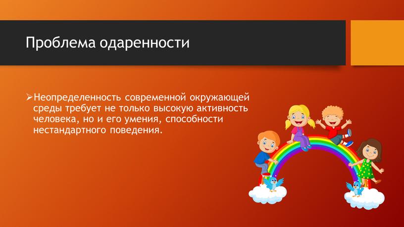 Проблема одаренности Неопределенность современной окружающей среды требует не только высокую активность человека, но и его умения, способности нестандартного поведения