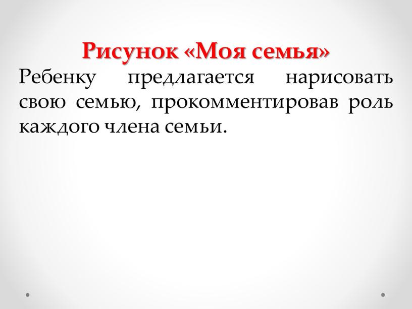 Рисунок «Моя семья» Ребенку предлагается нарисовать свою семью, прокомментировав роль каждого члена семьи