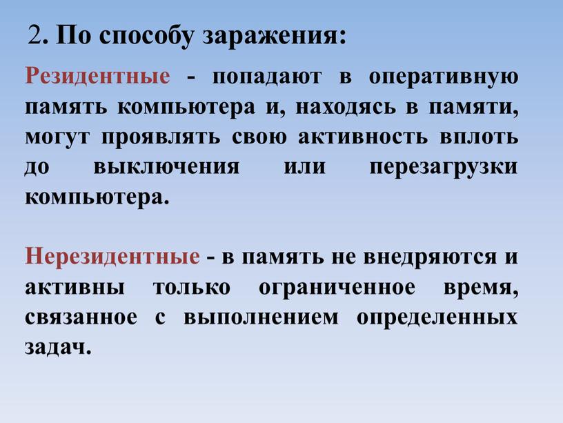 Резидентные - попадают в оперативную память компьютера и, находясь в памяти, могут проявлять свою активность вплоть до выключения или перезагрузки компьютера