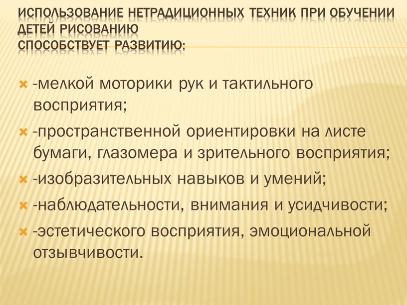 Использование нетрадиционных техник при обучении детей рисованию способствует развитию: -мелкой моторики рук и тактильного восприятия; -пространственной ориентировки на листе бумаги, глазомера и зрительного восприятия; -изобразительных…